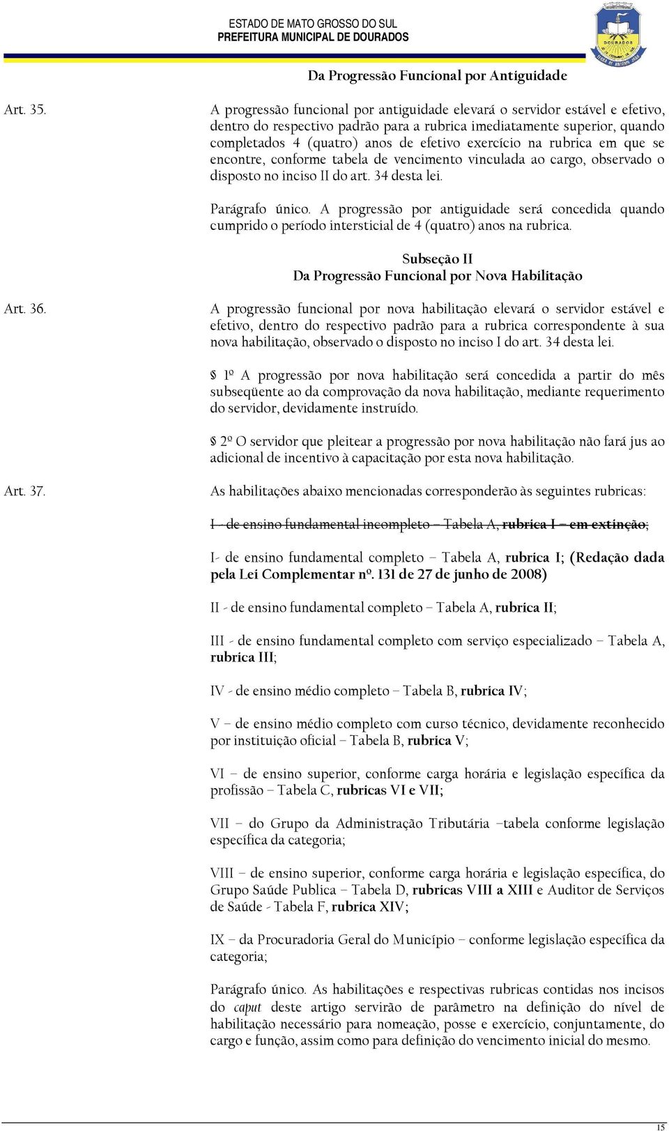 na rubrica em que se encontre, conforme tabela de vencimento vinculada ao cargo, observado o disposto no inciso II do art. 34 desta lei. Parágrafo único.