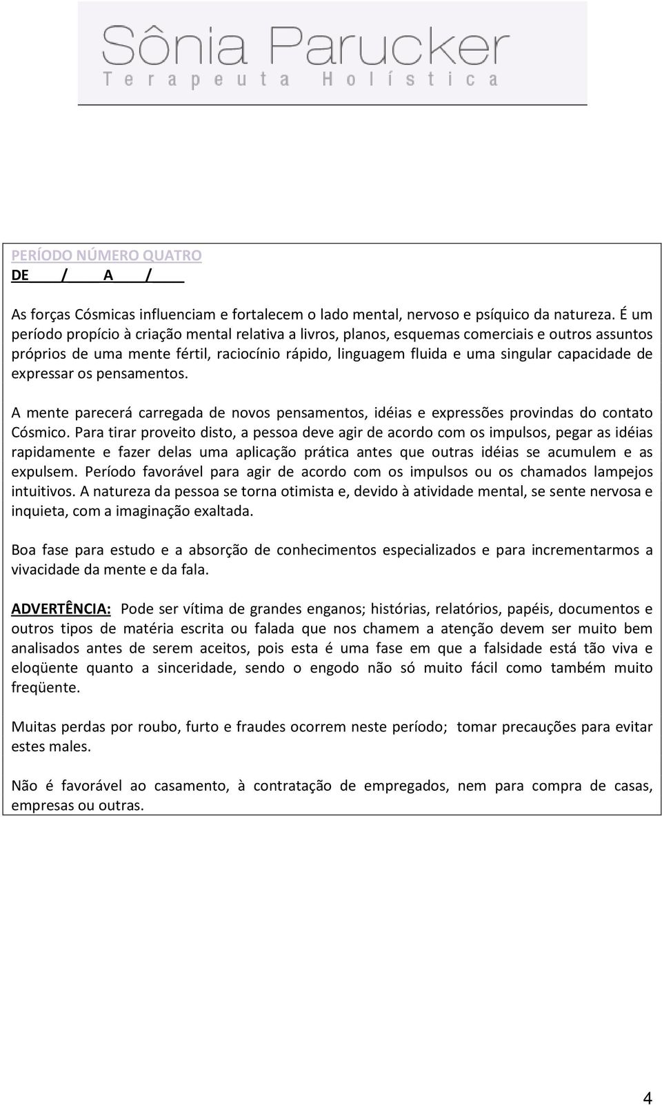 expressar os pensamentos. A mente parecerá carregada de novos pensamentos, idéias e expressões provindas do contato Cósmico.