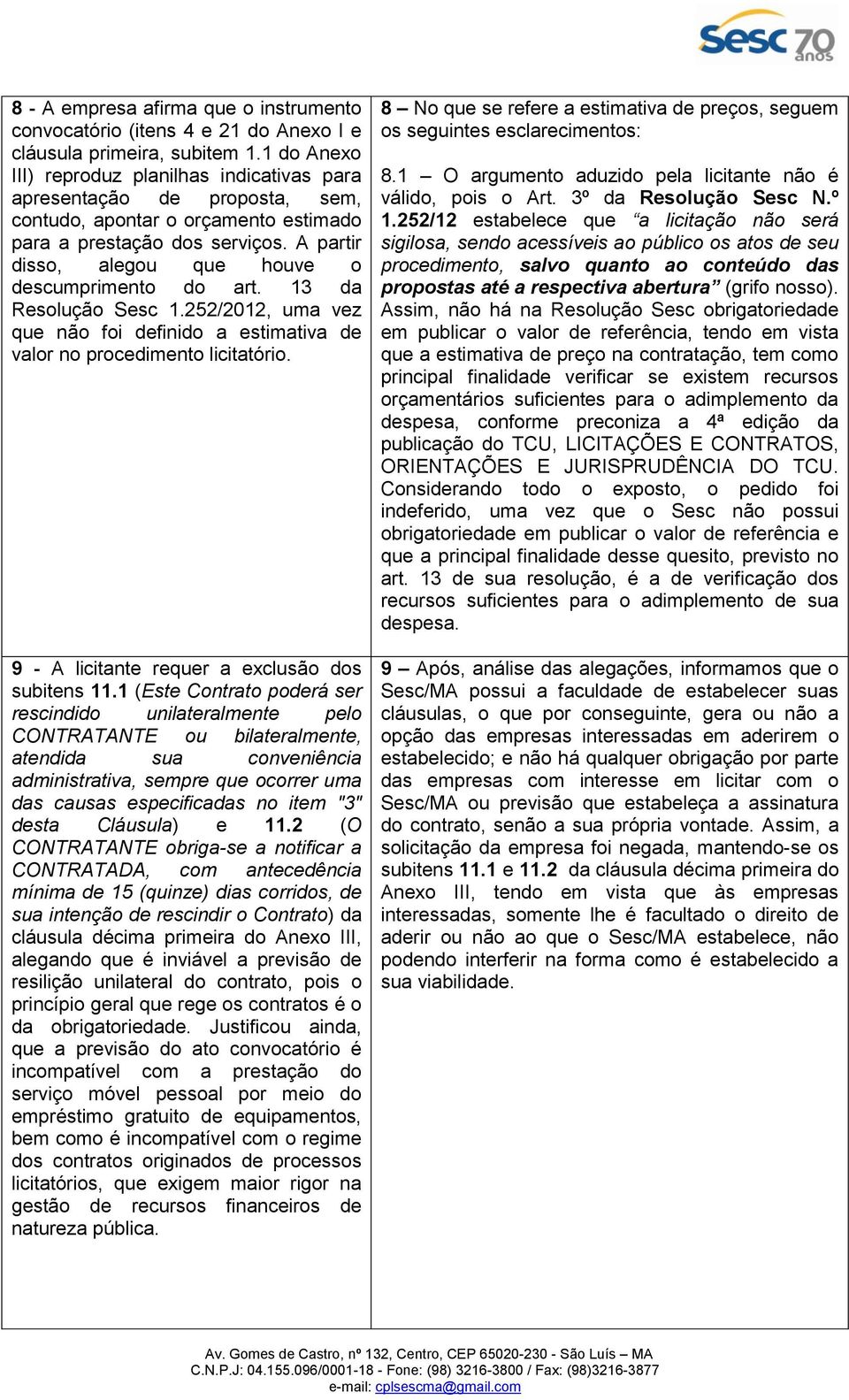 A partir disso, alegou que houve o descumprimento do art. 13 da Resolução Sesc 1.252/2012, uma vez que não foi definido a estimativa de valor no procedimento licitatório.