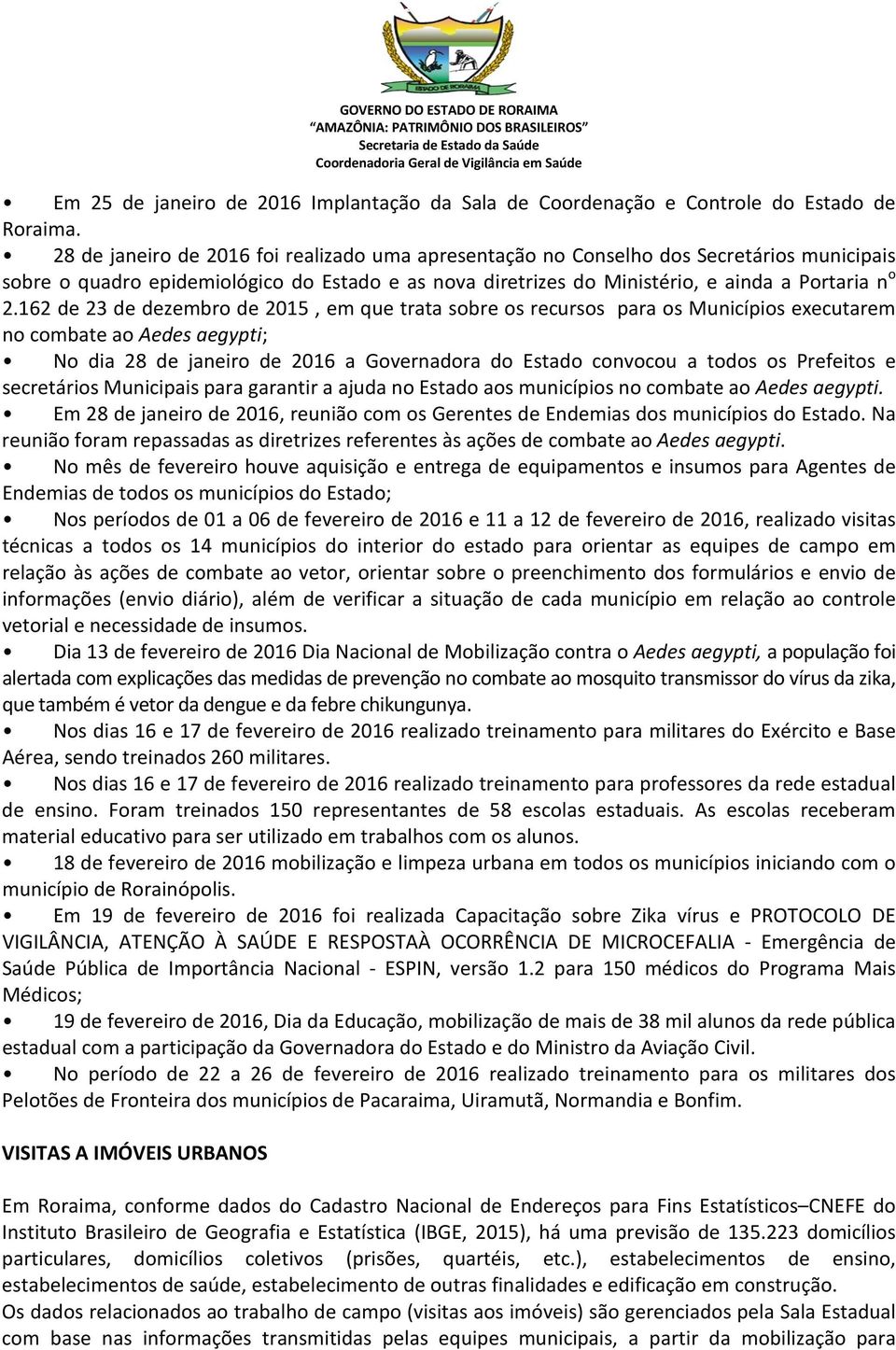 162 de 23 de dezembro de 2015, em que trata sobre os recursos para os Municípios executarem no combate ao Aedes aegypti; No dia 28 de janeiro de 2016 a Governadora do Estado convocou a todos os