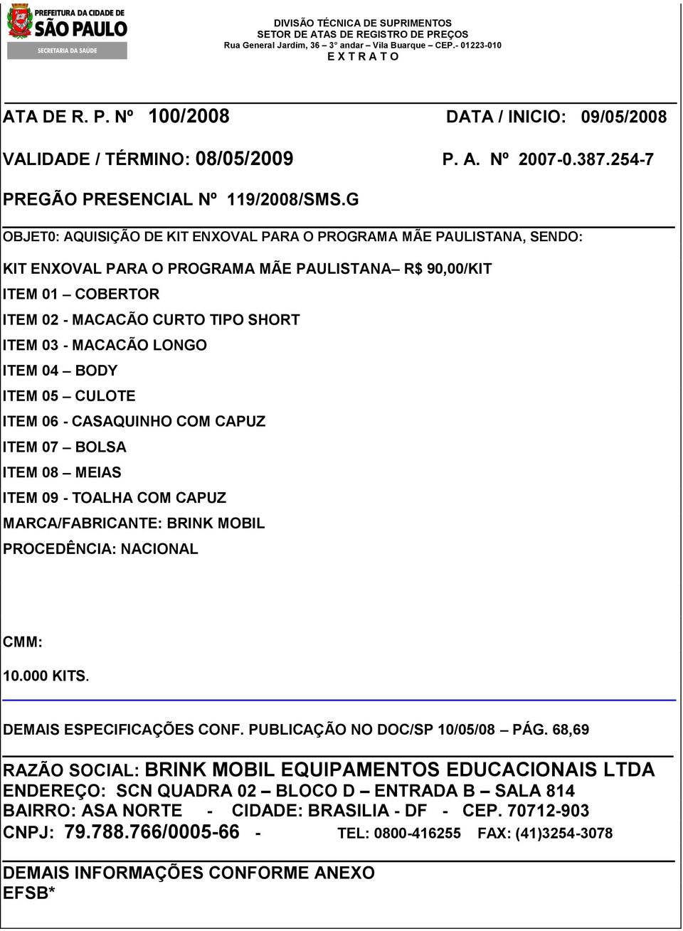 G OBJET0: AQUISIÇÃO DE KIT ENXOVAL PARA O PROGRAMA MÃE PAULISTANA, SENDO: KIT ENXOVAL PARA O PROGRAMA MÃE PAULISTANA R$ 90,00/KIT ITEM 01 COBERTOR ITEM 02 - MACACÃO CURTO TIPO SHORT ITEM 03 - MACACÃO