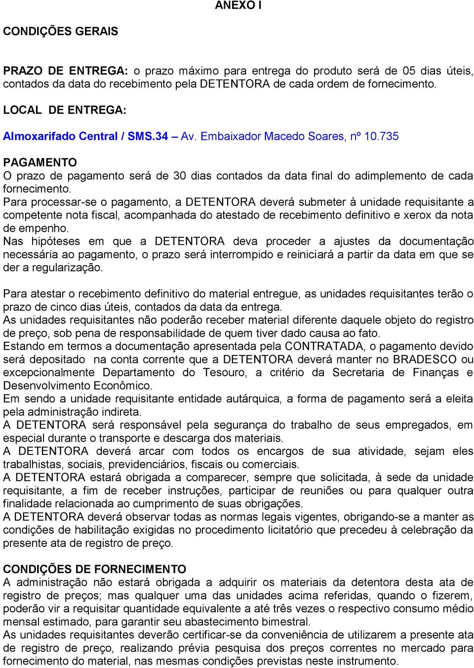 Para processar-se o pagamento, a DETENTORA deverá submeter à unidade requisitante a competente nota fiscal, acompanhada do atestado de recebimento definitivo e xerox da nota de empenho.