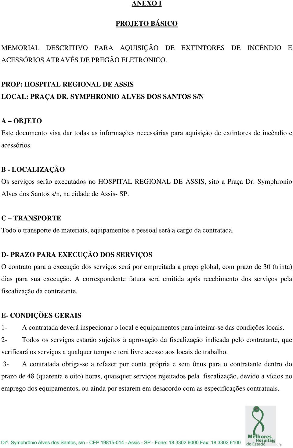 B - LOCALIZAÇÃO Os serviços serão executados no HOSPITAL REGIONAL DE ASSIS, sito a Praça Dr. Symphronio Alves dos Santos s/n, na cidade de Assis- SP.