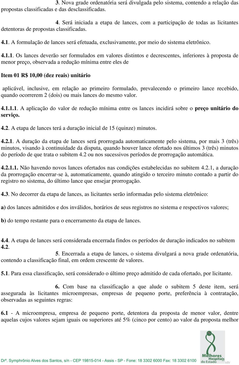 A formulação de lances será efetuada, exclusivamente, por meio do sistema eletrônico. 4.1.