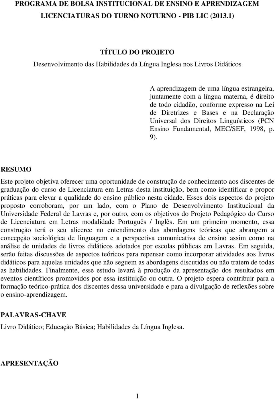 conforme expresso na Lei de Diretrizes e Bases e na Declaração Universal dos Direitos Linguísticos (PCN Ensino Fundamental, MEC/SEF, 1998, p. 9).