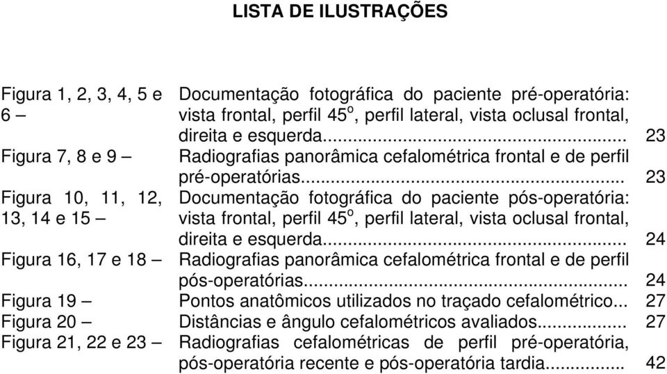 .. 23 Documentação fotográfica do paciente pós-operatória: vista frontal, perfil 45 o, perfil lateral, vista oclusal frontal, direita e esquerda.