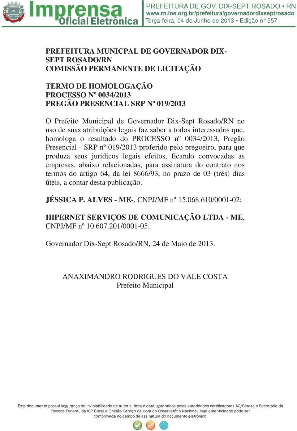 seus jurídicos legais efeitos, ficando convocadas as empresas, abaixo relacionadas, para assinatura do contrato nos termos do artigo 64, da lei 8666/93, no prazo de 03 (três) dias úteis, a contar