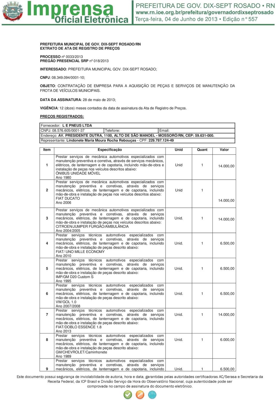 DATA DA ASSINATURA: 28 de maio de 2013; VIGÊNCIA: 12 (doze) meses contados da data de assinatura da Ata de Registro de Preços. PREÇOS REGISTRADOS: Fornecedor: L E PNEUS LTDA CNPJ: 08.576.