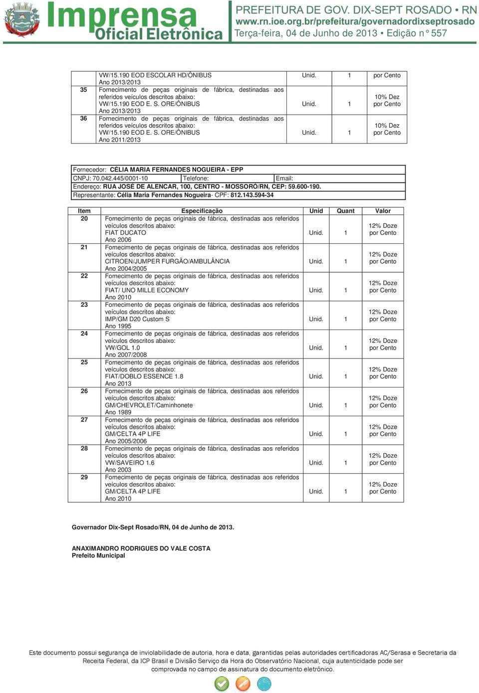 ORE/ÔNIBUS Ano 2011/2013 10% Dez 10% Dez Fornecedor: CÉLIA MARIA FERNANDES NOGUEIRA - EPP CNPJ: 70.042.445/0001-10 Telefone: Email: Endereço: RUA JOSÉ DE ALENCAR, 100, CENTRO - MOSSORÓ/RN, CEP: 59.