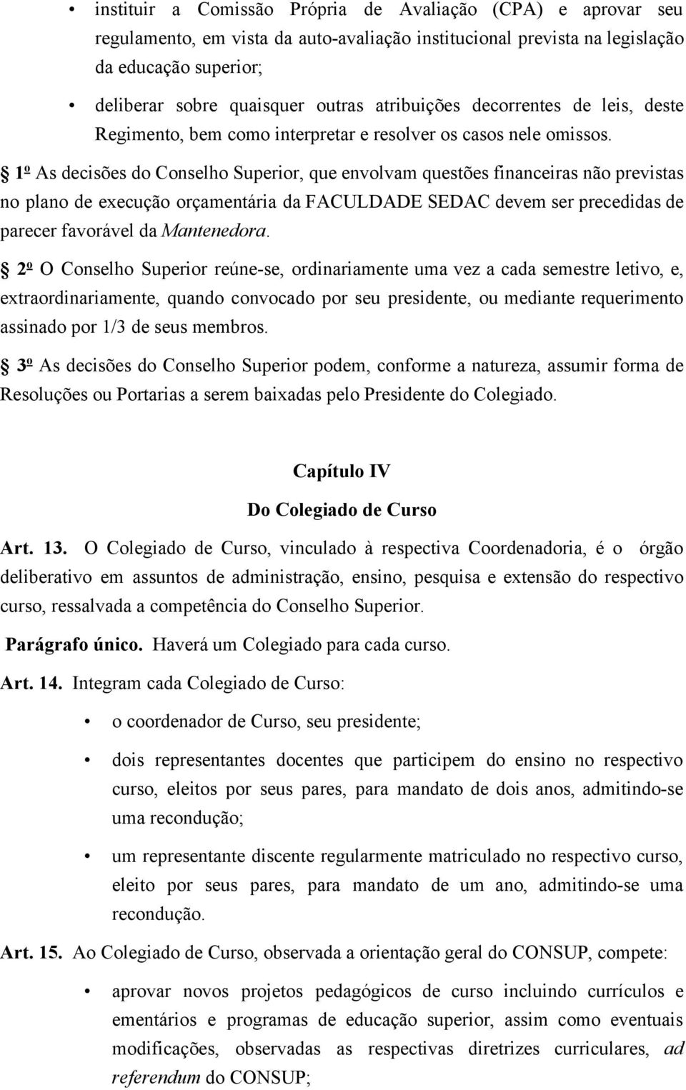 1 o As decisões do Conselho Superior, que envolvam questões financeiras não previstas no plano de execução orçamentária da FACULDADE SEDAC devem ser precedidas de parecer favorável da Mantenedora.