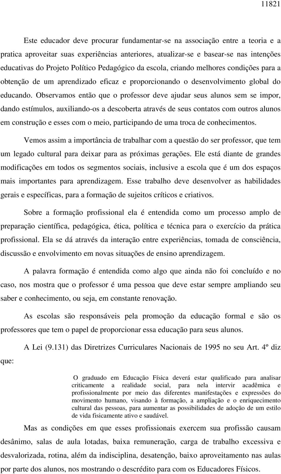 Observamos então que o professor deve ajudar seus alunos sem se impor, dando estímulos, auxiliando-os a descoberta através de seus contatos com outros alunos em construção e esses com o meio,