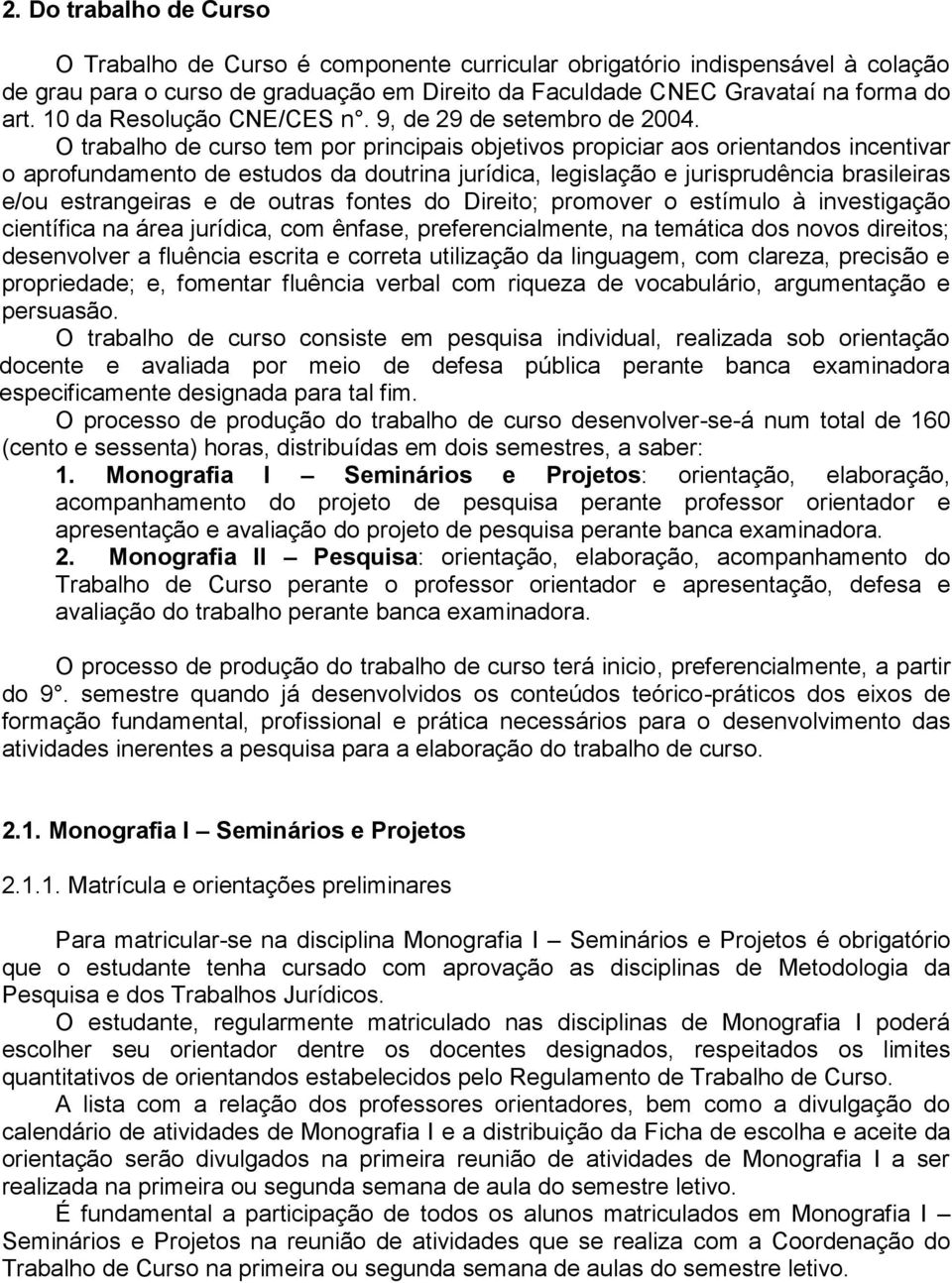 O trabalho de curso tem por principais objetivos propiciar aos orientandos incentivar o aprofundamento de estudos da doutrina jurídica, legislação e jurisprudência brasileiras e/ou estrangeiras e de