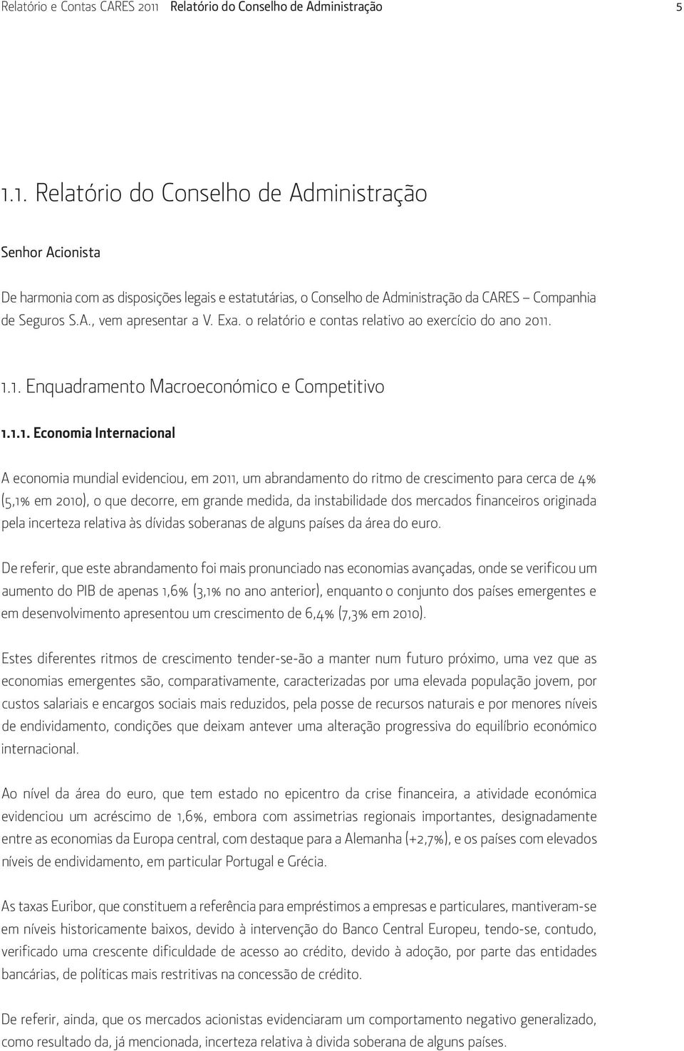 . 1.1. Enquadramento Macroeconómico e Competitivo 1.1.1. Economia Internacional A economia mundial evidenciou, em 2011, um abrandamento do ritmo de crescimento para cerca de 4% (5,1% em 2010), o que