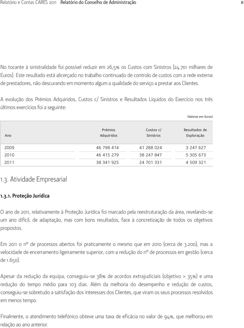 A evolução dos Prémios Adquiridos, Custos c/ Sinistros e Resultados Líquidos do Exercício nos três últimos exercícios foi a seguinte: Prémios Custos c/ Resultados de Ano Adquiridos Sinistros