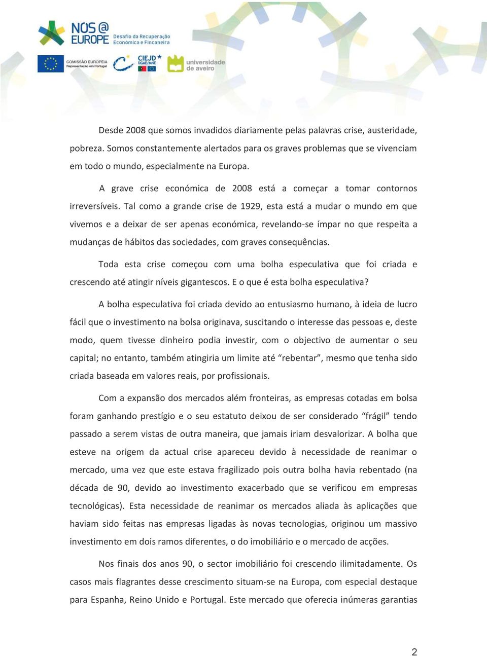 Tal como a grande crise de 1929, esta está a mudar o mundo em que vivemos e a deixar de ser apenas económica, revelando-se ímpar no que respeita a mudanças de hábitos das sociedades, com graves