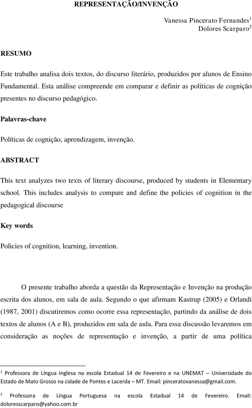 ABSTRACT This text analyzes two texts of literary discourse, produced by students in Elementary school.