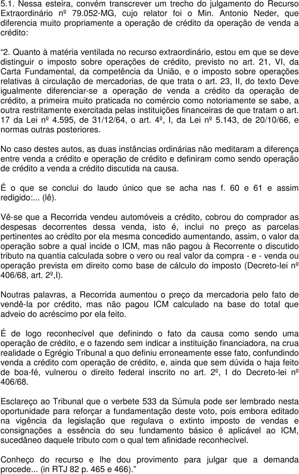 Quanto à matéria ventilada no recurso extraordinário, estou em que se deve distinguir o imposto sobre operações de crédito, previsto no art.