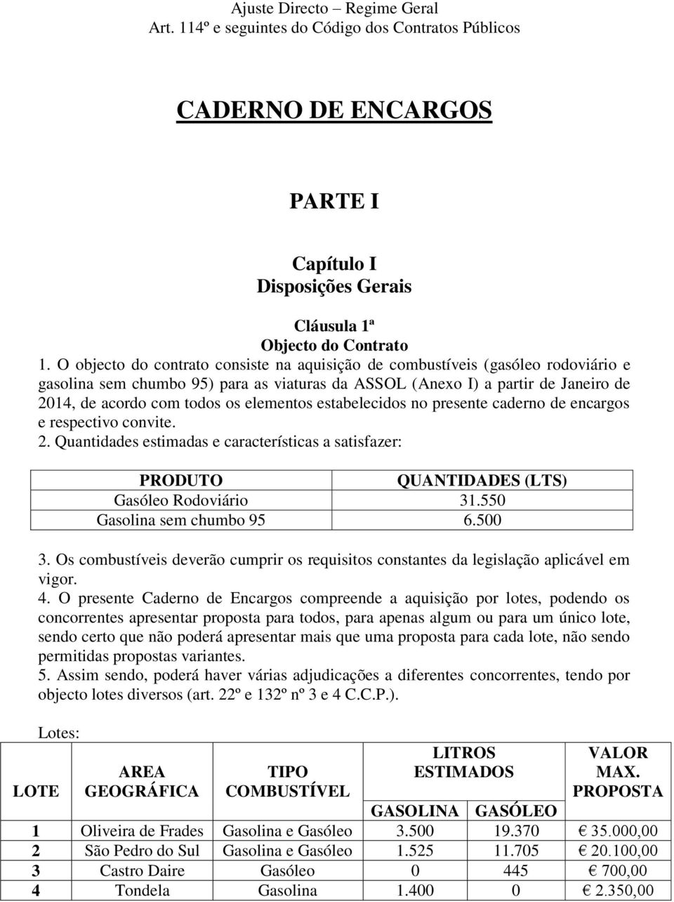 elementos estabelecidos no presente caderno de encargos e respectivo convite. 2. Quantidades estimadas e características a satisfazer: PRODUTO QUANTIDADES (LTS) Gasóleo Rodoviário 31.