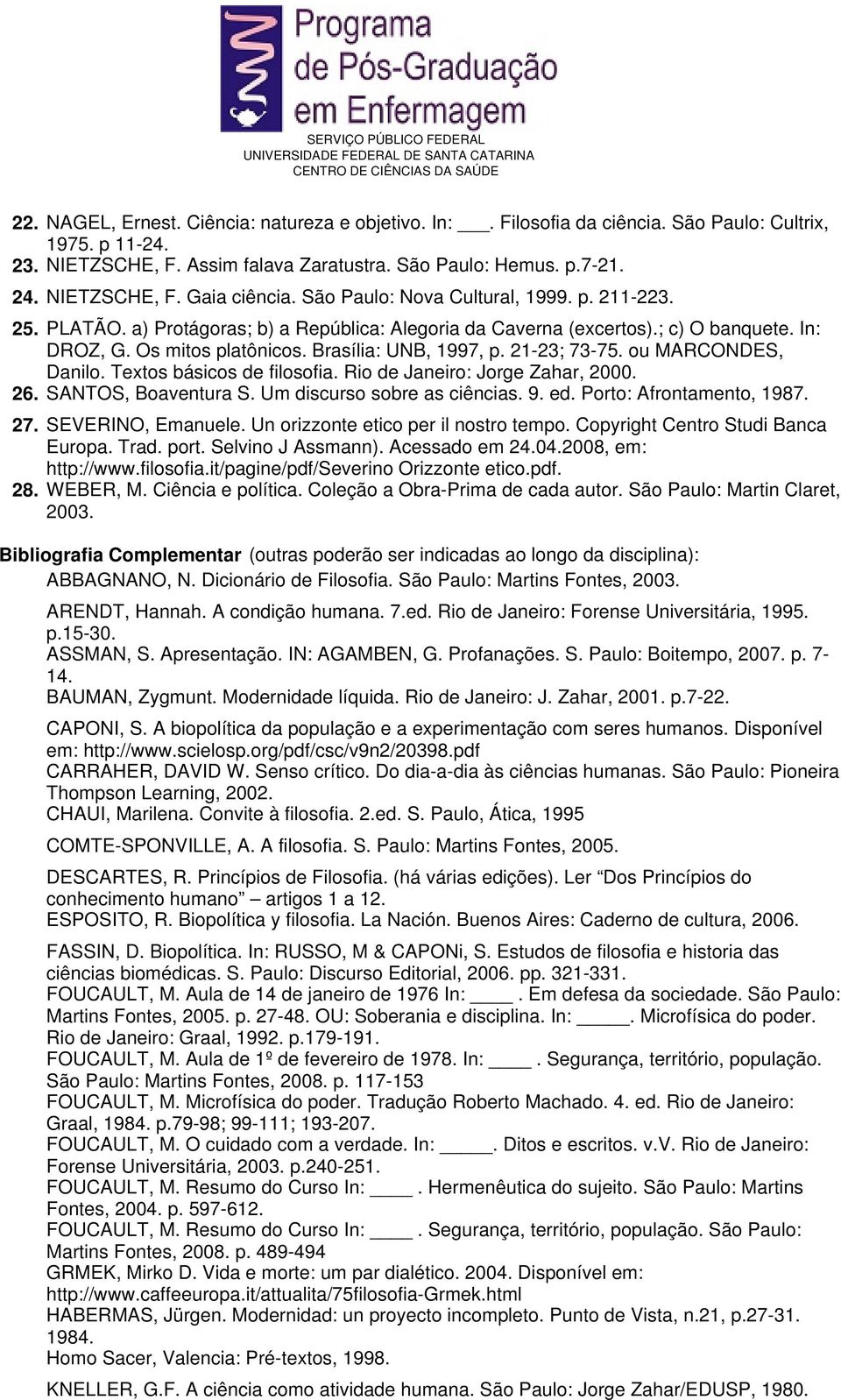 21-23; 73-75. ou MARCONDES, Danilo. Textos básicos de filosofia. Rio de Janeiro: Jorge Zahar, 2000. 26. SANTOS, Boaventura S. Um discurso sobre as ciências. 9. ed. Porto: Afrontamento, 1987. 27.