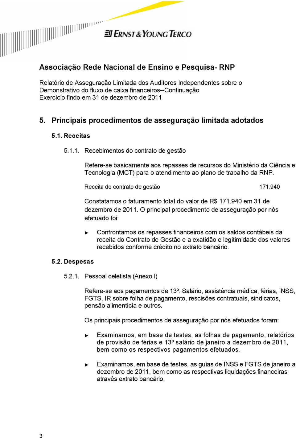 Receita do contrato de gestão 171.940 Constatamos o faturamento total do valor de R$ 171.940 em 31 de dezembro de 2011.