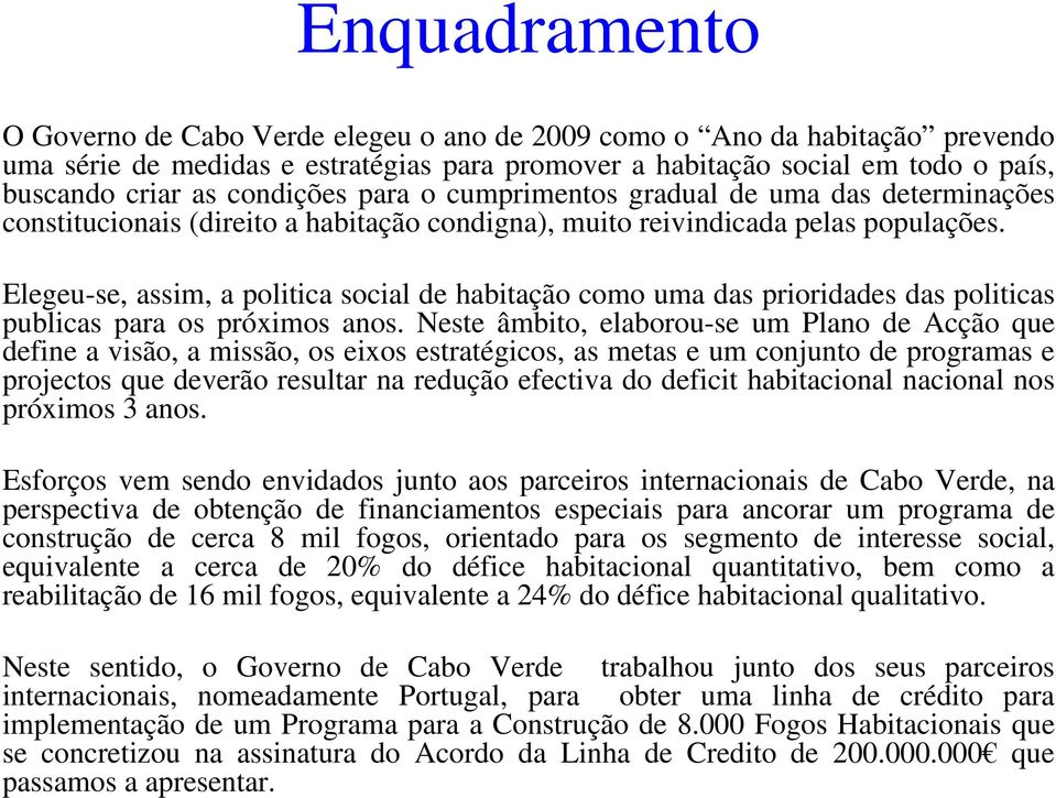 Elegeu-se, assim, a politica social de habitação como uma das prioridades das politicas publicas para os próximos anos.