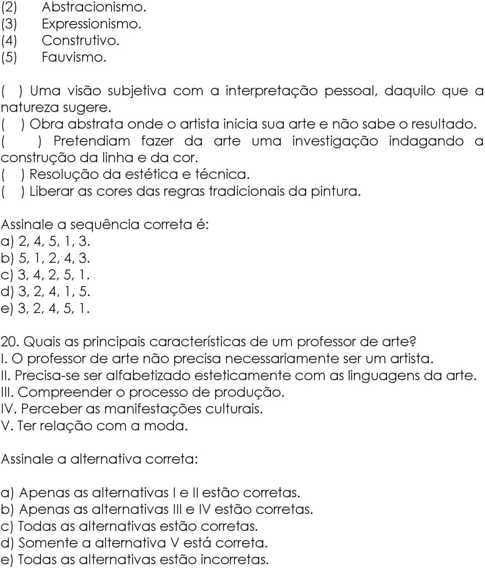 ( ) Liberar as cores das regras tradicionais da pintura. Assinale a sequência correta é: a) 2, 4, 5, 1, 3. b) 5, 1, 2, 4, 3. c) 3, 4, 2, 5, 1. d) 3, 2, 4, 1, 5. e) 3, 2, 4, 5, 1. 20.