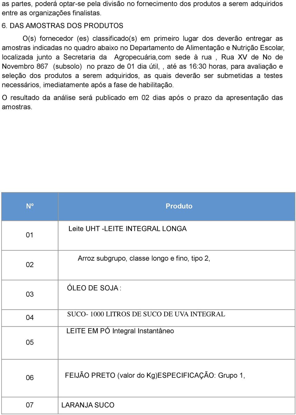 localizada junto a Secretaria da Agropecuária,com sede à rua, Rua XV de No de Novembro 867 (subsolo) no prazo de 01 dia útil,, até as 16:30 horas, para avaliação e seleção dos produtos a serem