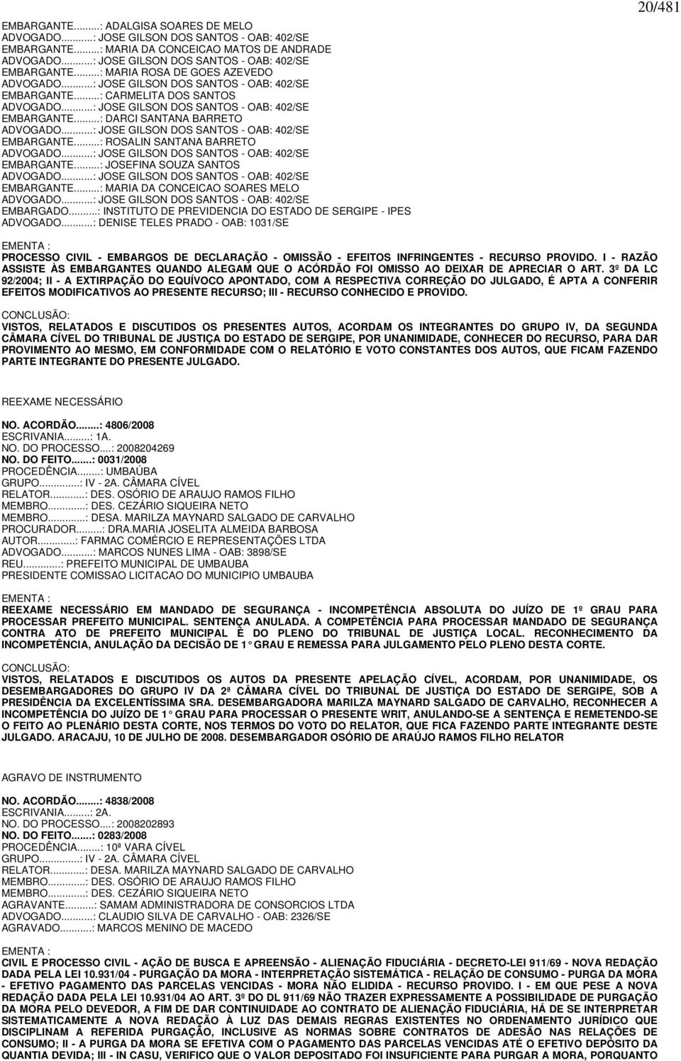 ..: JOSE GILSON DOS SANTOS - OAB: 402/SE EMBARGANTE...: ROSALIN SANTANA BARRETO ADVOGADO...: JOSE GILSON DOS SANTOS - OAB: 402/SE EMBARGANTE...: JOSEFINA SOUZA SANTOS ADVOGADO.