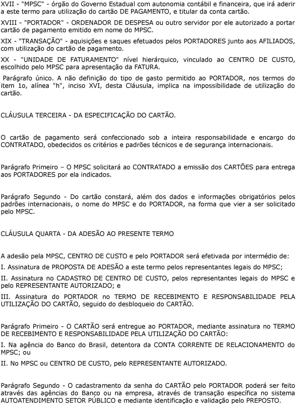 XIX - "TRANSAÇÃO" - aquisições e saques efetuados pelos PORTADORES junto aos AFILIADOS, com utilização do cartão de pagamento.