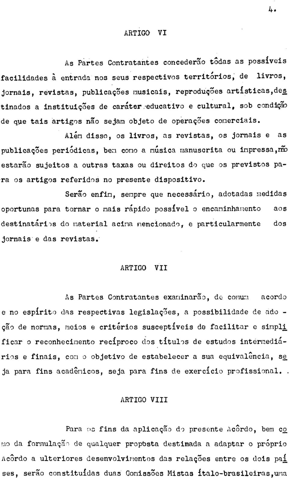 Além disso, os livros, as revistas, os jornais e as publicações periódicas, bem como a música manuscrita ou impressa,não estarão sujeitos a outras taxas ou direitos do que os previstos para os