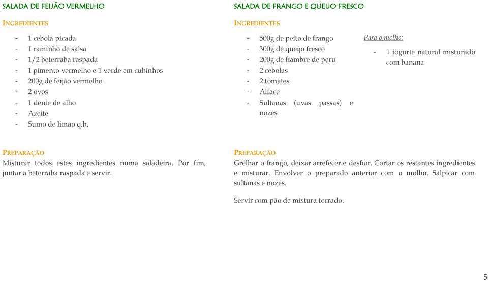 500g de peito de frango 300g de queijo fresco 200g de fiambre de peru 2 cebolas 2 tomates Alface Sultanas (uvas passas) e nozes Para o molho: 1 iogurte natural misturado com