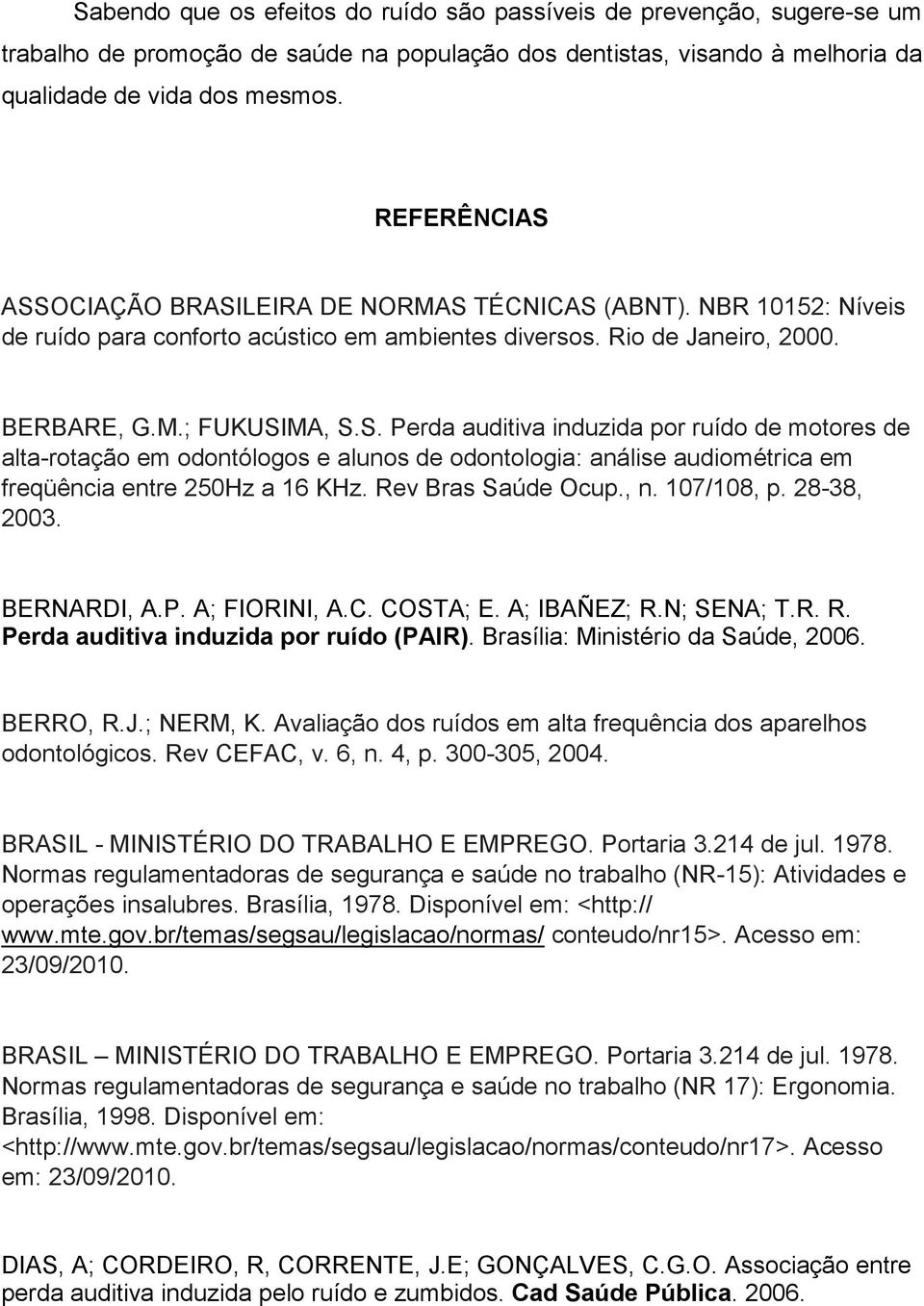 Rev Bras Saúde Ocup., n. 107/108, p. 28-38, 2003. BERNARDI, A.P. A; FIORINI, A.C. COSTA; E. A; IBAÑEZ; R.N; SENA; T.R. R. Perda auditiva induzida por ruído (PAIR). Brasília: Ministério da Saúde, 2006.