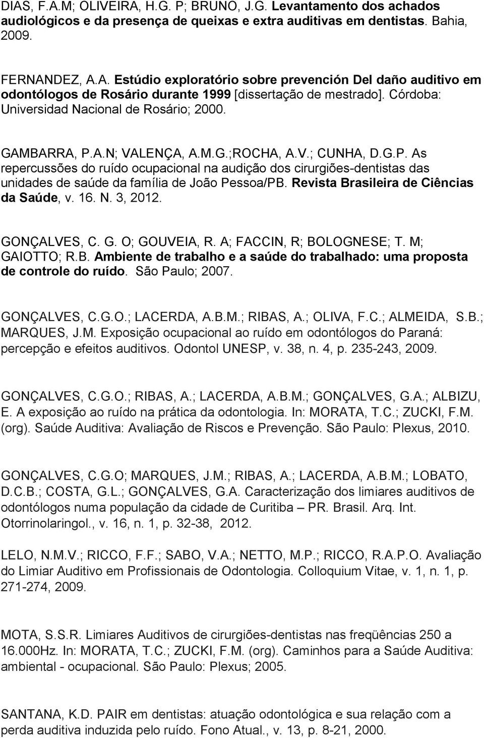 Revista Brasileira de Ciências da Saúde, v. 16. N. 3, 2012. GONÇALVES, C. G. O; GOUVEIA, R. A; FACCIN, R; BOLOGNESE; T. M; GAIOTTO; R.B. Ambiente de trabalho e a saúde do trabalhado: uma proposta de controle do ruído.