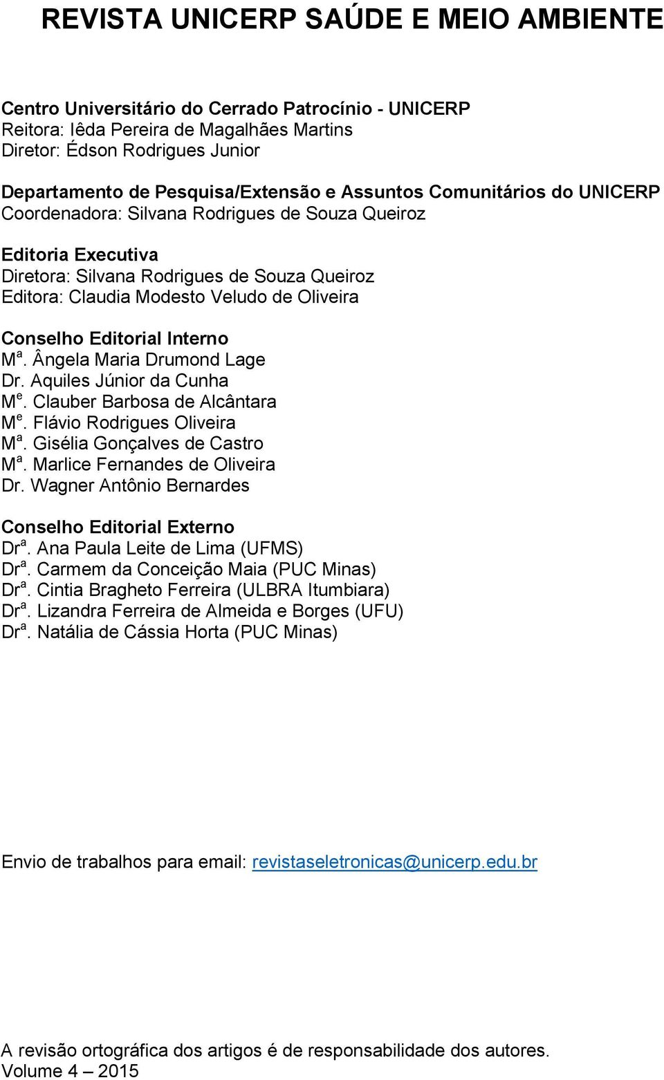 Conselho Editorial Interno M a. Ângela Maria Drumond Lage Dr. Aquiles Júnior da Cunha M e. Clauber Barbosa de Alcântara M e. Flávio Rodrigues Oliveira M a. Gisélia Gonçalves de Castro M a.