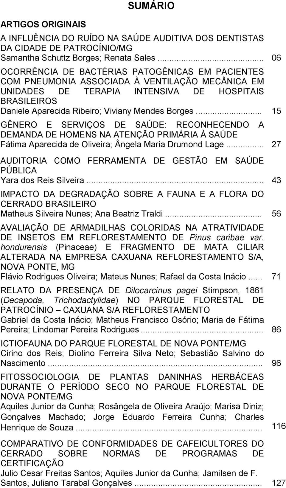 Mendes Borges... 15 GÊNERO E SERVIÇOS DE SAÚDE: RECONHECENDO A DEMANDA DE HOMENS NA ATENÇÃO PRIMÁRIA À SAÚDE Fátima Aparecida de Oliveira; Ângela Maria Drumond Lage.