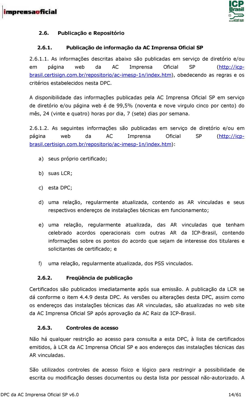 A disponibilidade das informações publicadas pela AC Imprensa Oficial SP em serviço de diretório e/ou página web é de 99,5% (noventa e nove virgulo cinco por cento) do mês, 24 (vinte e quatro) horas