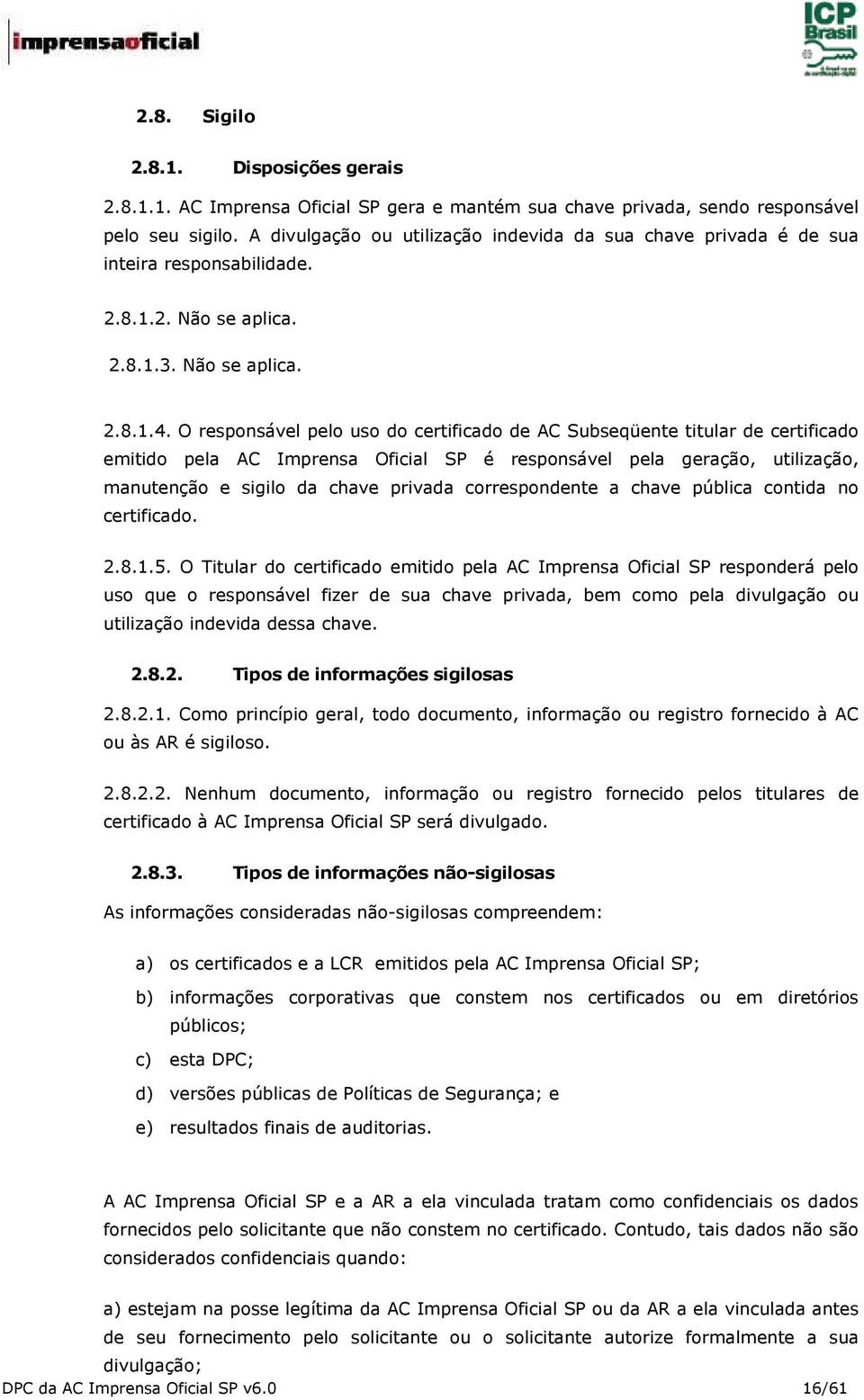 O responsável pelo uso do certificado de AC Subseqüente titular de certificado emitido pela AC Imprensa Oficial SP é responsável pela geração, utilização, manutenção e sigilo da chave privada