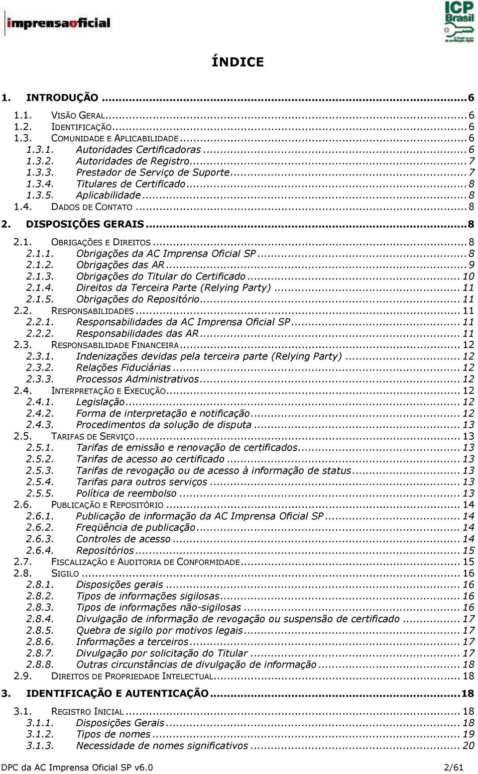 .. 8 2.1.2. Obrigações das AR... 9 2.1.3. Obrigações do Titular do Certificado... 10 2.1.4. Direitos da Terceira Parte (Relying Party)... 11 2.1.5. Obrigações do Repositório... 11 2.2. RESPONSABILIDADES.