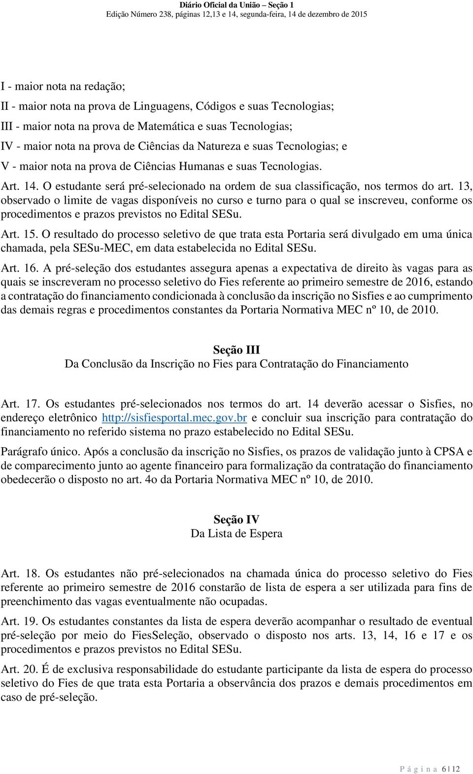 13, observado o limite de vagas disponíveis no curso e turno para o qual se inscreveu, conforme os procedimentos e prazos previstos no Edital SESu. Art. 15.