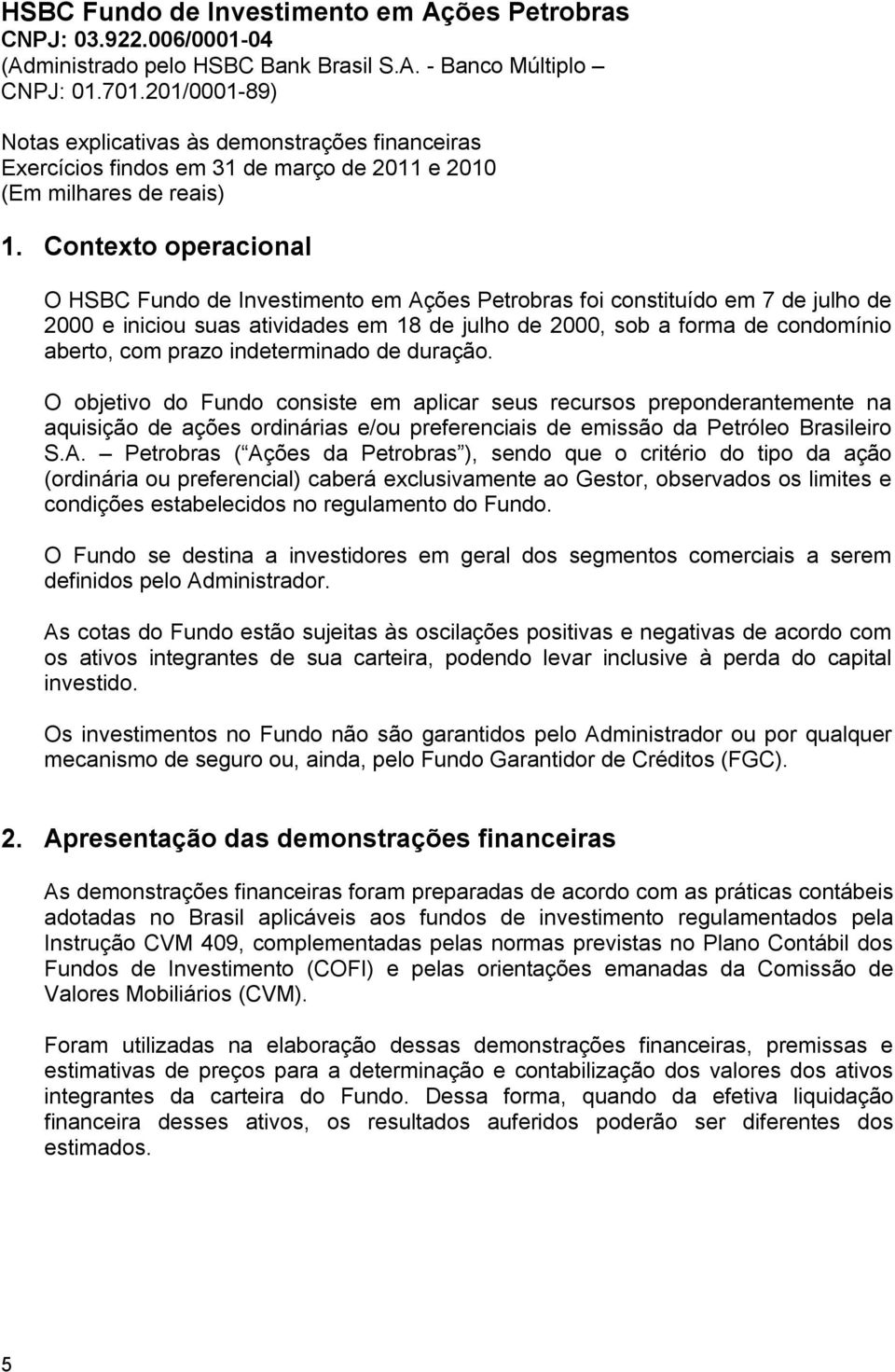 prazo indeterminado de duração. O objetivo do Fundo consiste em aplicar seus recursos preponderantemente na aquisição de ações ordinárias e/ou preferenciais de emissão da Petróleo Brasileiro S.A.