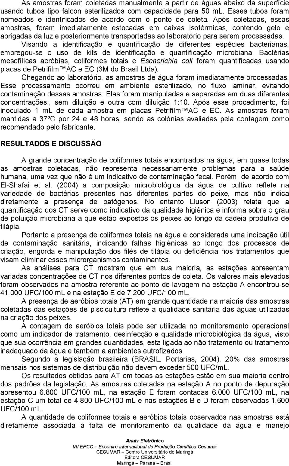 Após coletadas, essas amostras, foram imediatamente estocadas em caixas isotérmicas, contendo gelo e abrigadas da luz e posteriormente transportadas ao laboratório para serem processadas.