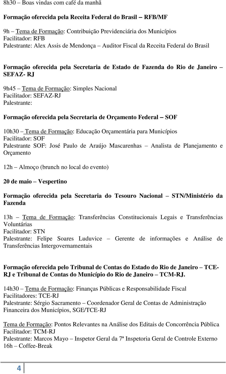 Palestrante: Formação oferecida pela Secretaria de Orçamento Federal SOF 10h30 Tema de Formação: Educação Orçamentária para Municípios Facilitador: SOF Palestrante SOF: José Paulo de Araújo