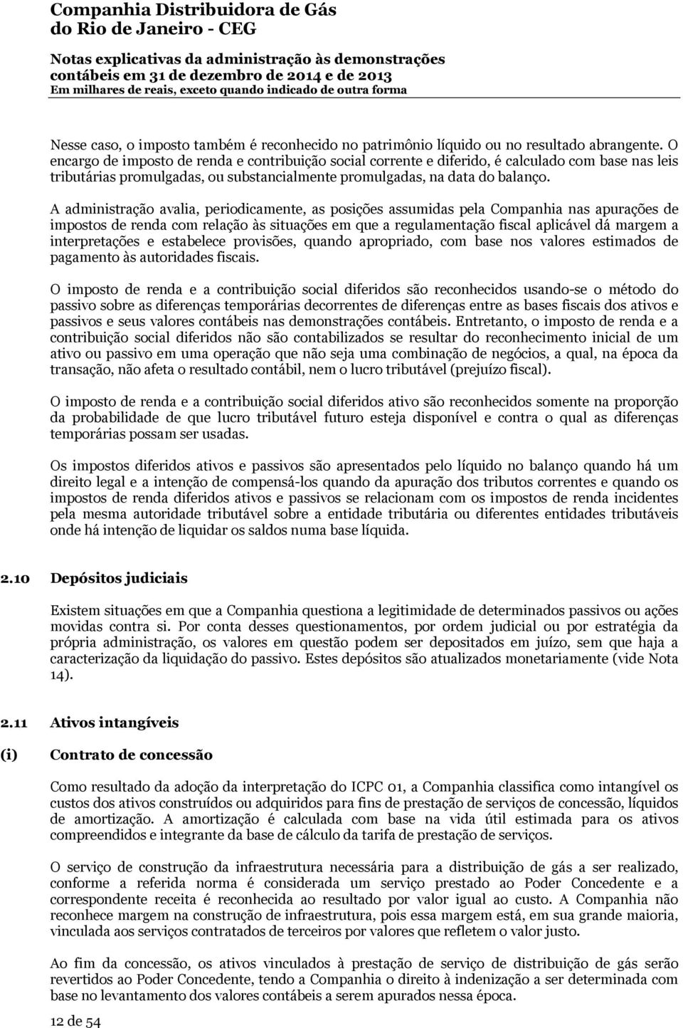 A administração avalia, periodicamente, as posições assumidas pela Companhia nas apurações de impostos de renda com relação às situações em que a regulamentação fiscal aplicável dá margem a