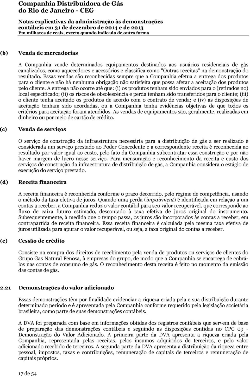 Essas vendas são reconhecidas sempre que a Companhia efetua a entrega dos produtos para o cliente e não há nenhuma obrigação não satisfeita que possa afetar a aceitação dos produtos pelo cliente.