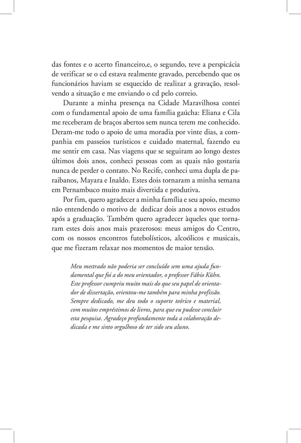 Durante a minha presença na Cidade Maravilhosa contei com o fundamental apoio de uma família gaúcha: Eliana e Cila me receberam de braços abertos sem nunca terem me conhecido.