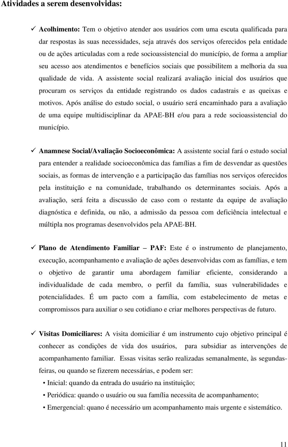 A assistente social realizará avaliação inicial dos usuários que procuram os serviços da entidade registrando os dados cadastrais e as queixas e motivos.