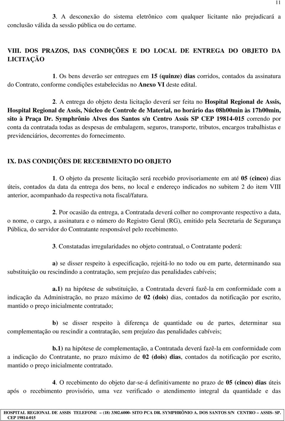 Os bens deverão ser entregues em 15 (quinze) dias corridos, contados da assinatura do Contrato, conforme condições estabelecidas no Anexo VI deste edital. 2.