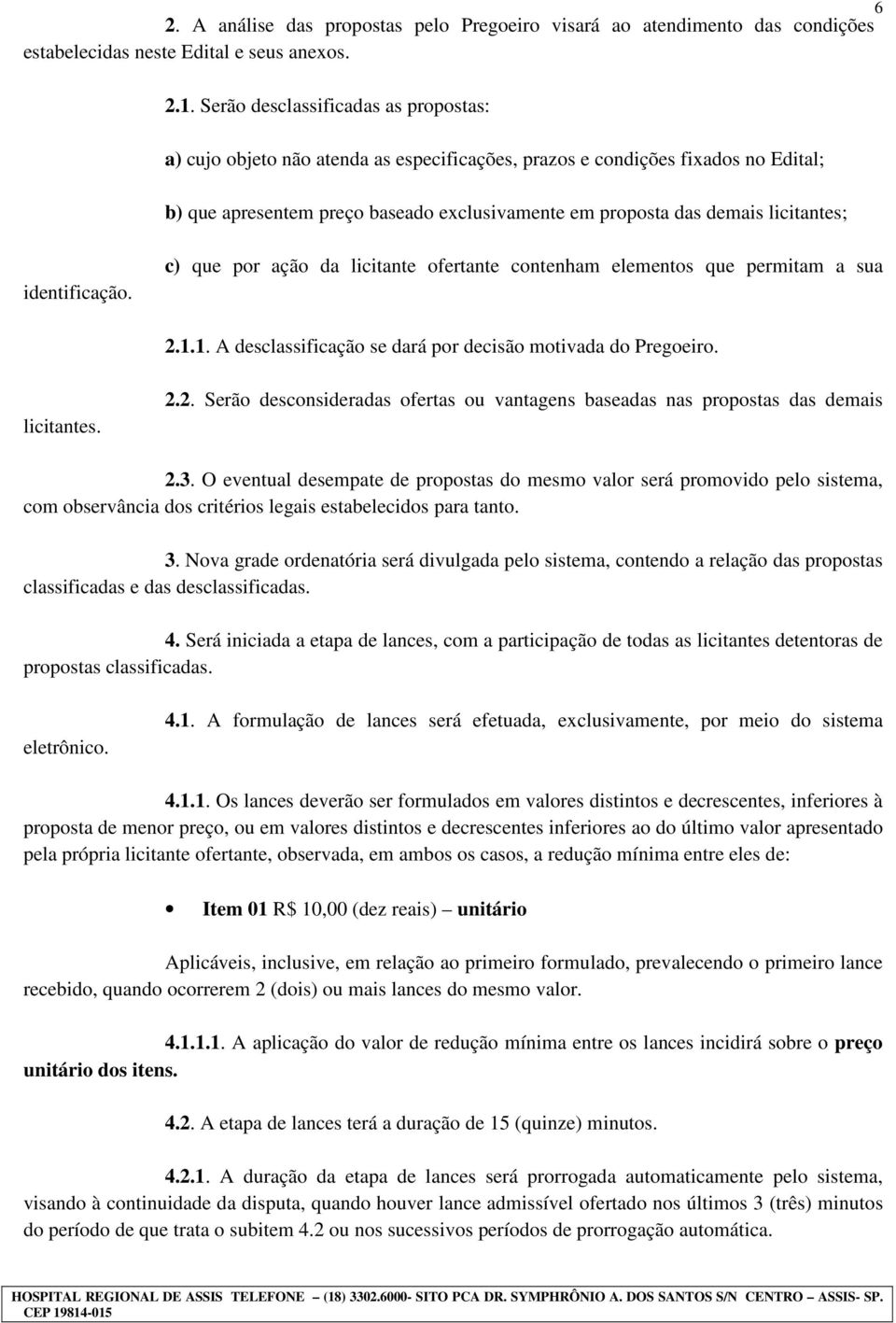 licitantes; identificação. c) que por ação da licitante ofertante contenham elementos que permitam a sua 2.1.1. A desclassificação se dará por decisão motivada do Pregoeiro. licitantes. 2.2. Serão desconsideradas ofertas ou vantagens baseadas nas propostas das demais 2.