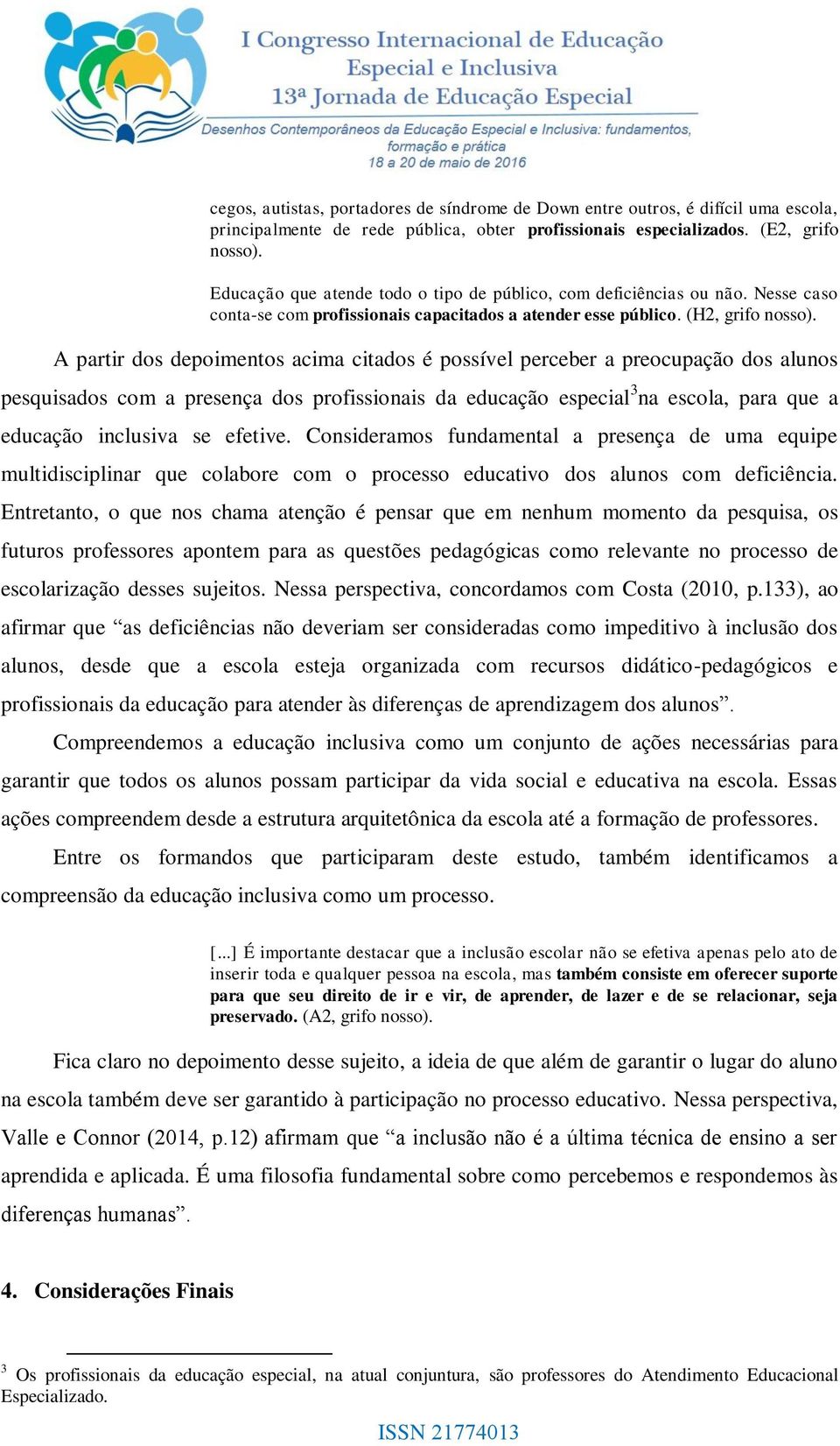 A partir dos depoimentos acima citados é possível perceber a preocupação dos alunos pesquisados com a presença dos profissionais da educação especial 3 na escola, para que a educação inclusiva se