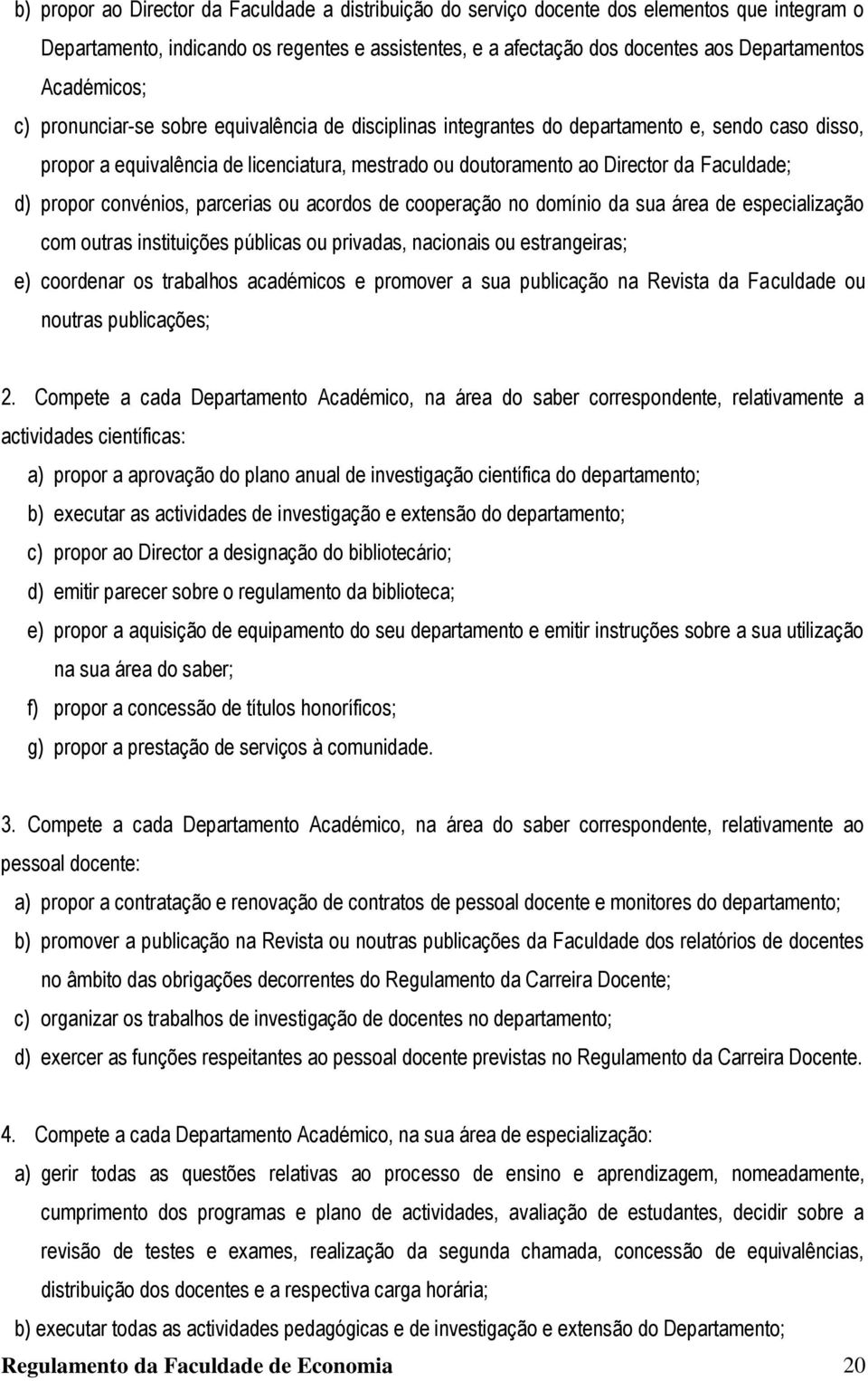 Faculdade; d) propor convénios, parcerias ou acordos de cooperação no domínio da sua área de especialização com outras instituições públicas ou privadas, nacionais ou estrangeiras; e) coordenar os